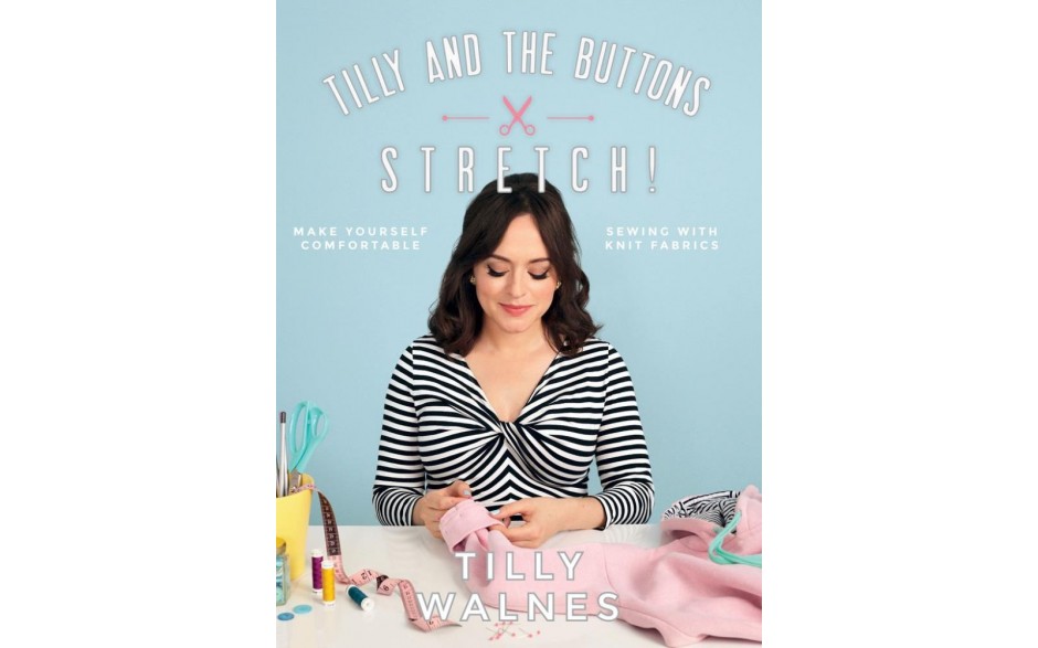 Tilly and the Buttons: Stretch! Make Yourself Comfortable Sewing with Knit Fabrics
